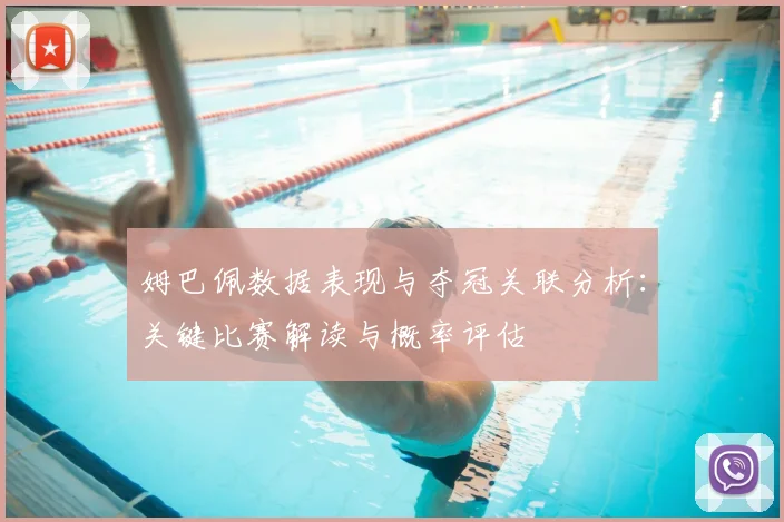 姆巴佩数据表现与夺冠关联分析：关键比赛解读与概率评估