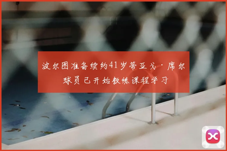 波尔图准备续约41岁蒂亚戈·席尔瓦 球员已开始教练课程学习