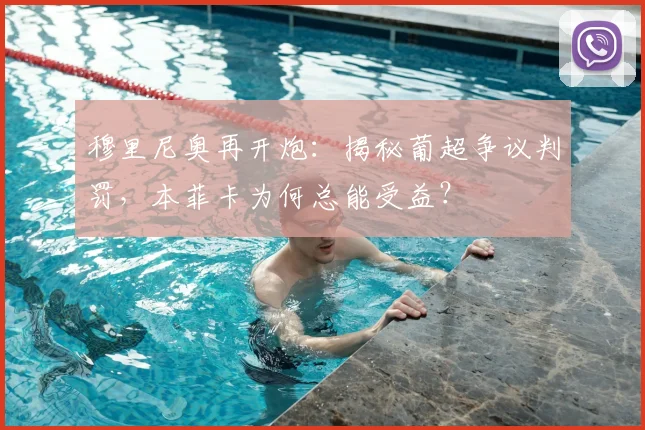 穆里尼奥再开炮：揭秘葡超争议判罚，本菲卡为何总能受益？