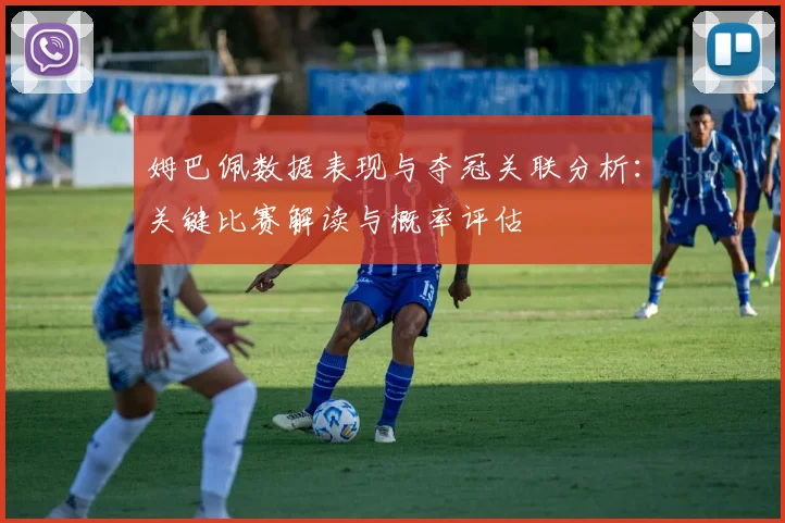 姆巴佩数据表现与夺冠关联分析：关键比赛解读与概率评估